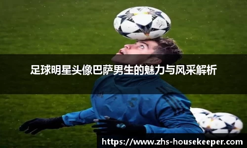 足球明星头像巴萨男生的魅力与风采解析
